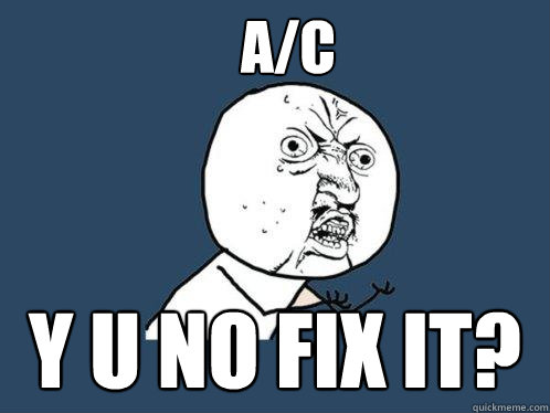 A/C y u no fix it?  Y U No