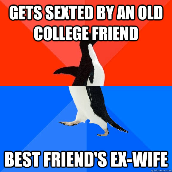 Gets sexted by an old college friend Best friend's ex-wife  Socially Awesome Awkward Penguin
