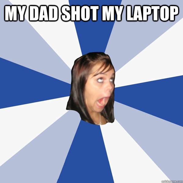 My dad shot my laptop    Annoying Facebook Girl