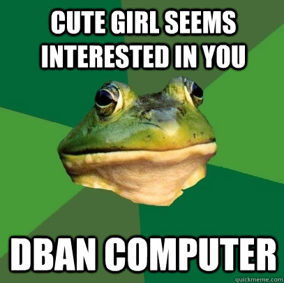Cute girl seems interested in you DBAN COMPUTER  Foul Bachelor Frog