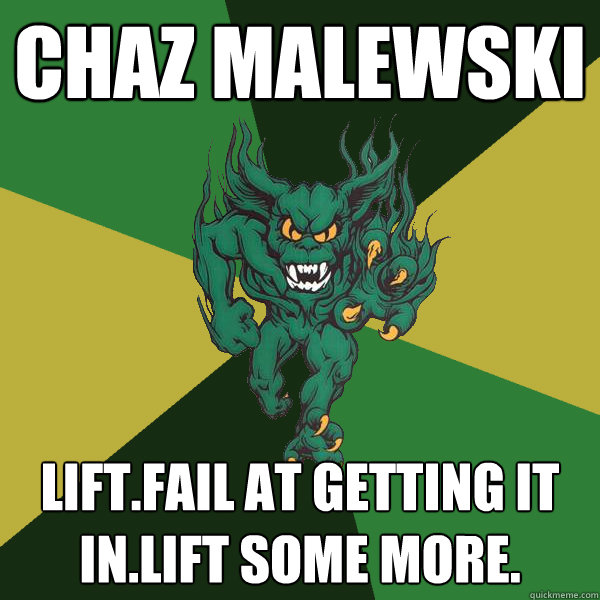 Chaz Malewski lift.fail at getting it in.lift some more.  Green Terror