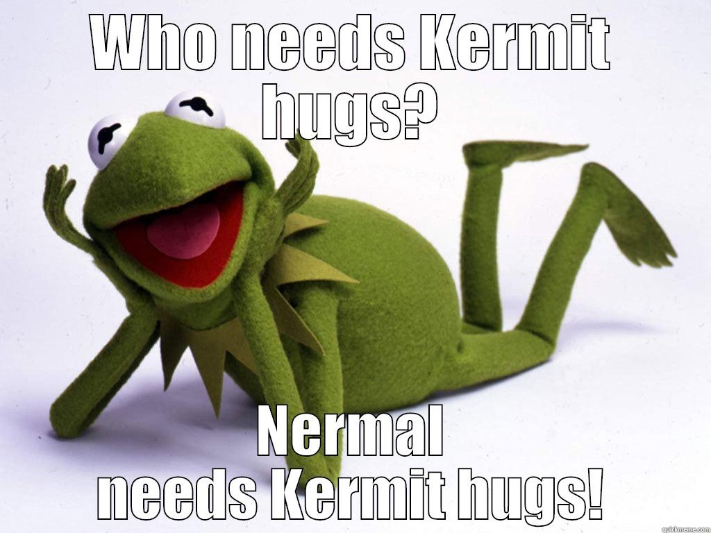 WHO NEEDS KERMIT HUGS? NERMAL NEEDS KERMIT HUGS! Misc