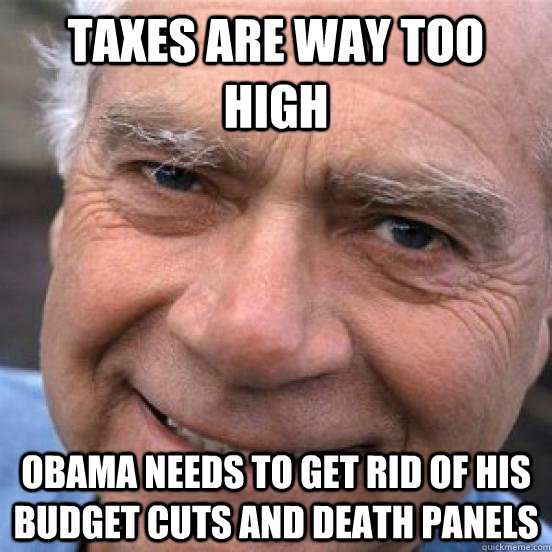 Taxes are way too high Obama needs to get rid of his budget cuts and death panels  Scumbag Baby-Boomer