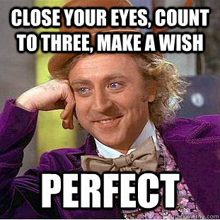 close your eyes, count to three, make a wish perfect  Creepy Wonka