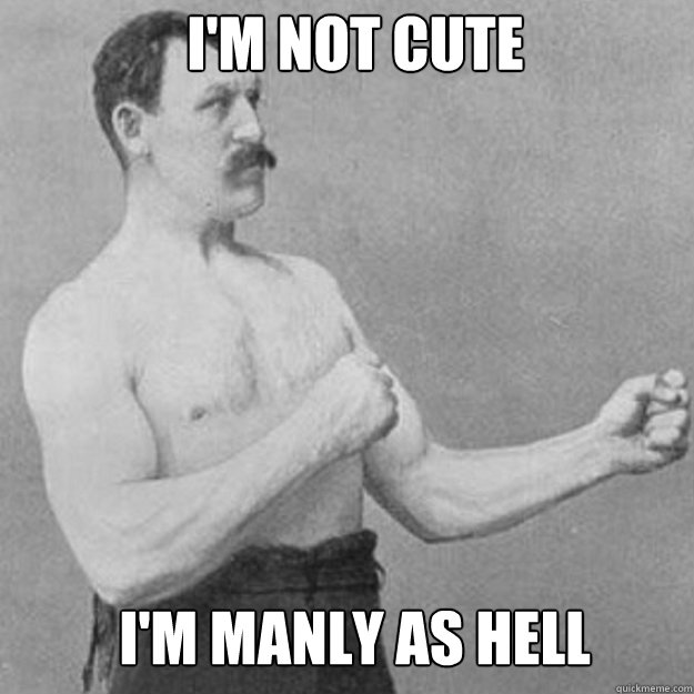 I'm not cute I'm manly as hell - I'm not cute I'm manly as hell  Misc