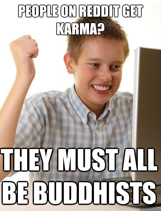 People on reddit get karma? they must all be buddhists  First Day on the Internet Kid