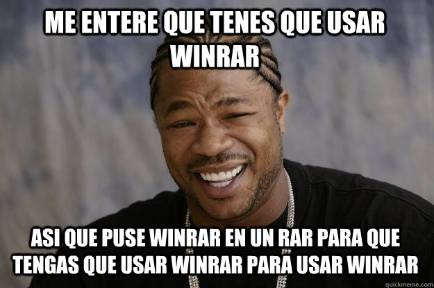 Me entere que tenes que usar winRAR Asi que puse winrar en un rar para que tengas que usar winrar para usar winrar  Xzibit meme