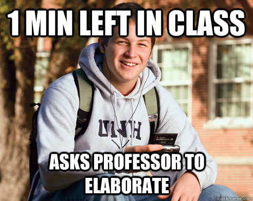 1 min left in class asks professor to elaborate  College Freshman