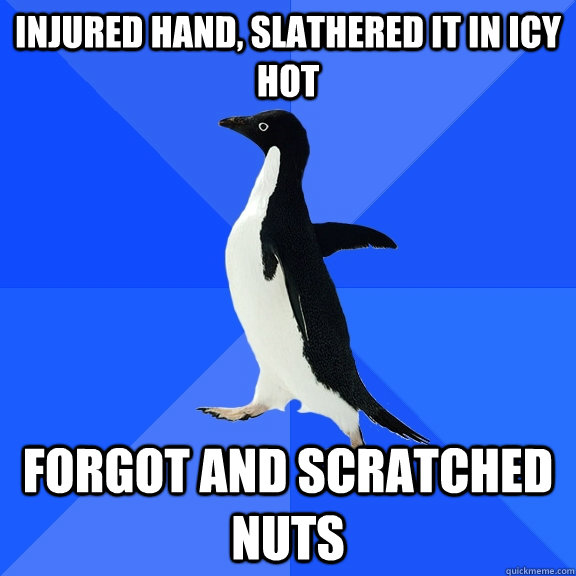 Injured hand, slathered it in icy hot Forgot and scratched nuts  Socially Awkward Penguin