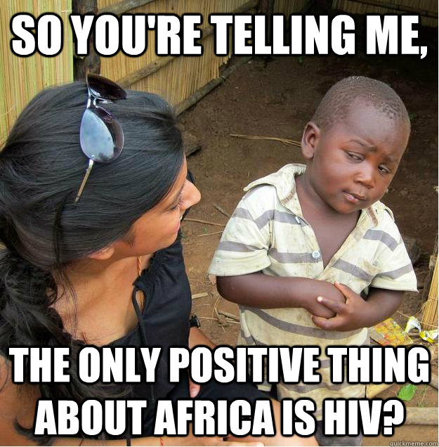 So you're telling me, The only positive thing about Africa is HIV?  Sceptical African child