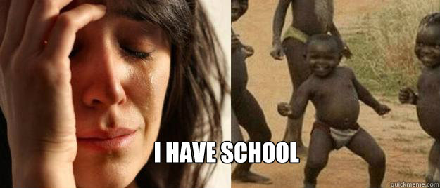  I have school  First World Problems  Third World Success
