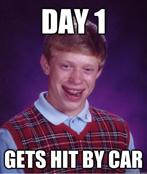 Day 1 Gets hit by car  Bad Luck Brian
