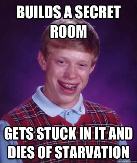 Builds a secret room gets stuck in it and dies of starvation  Bad Luck Brian