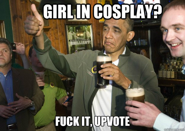 Girl in cosplay? Fuck it, upvote  