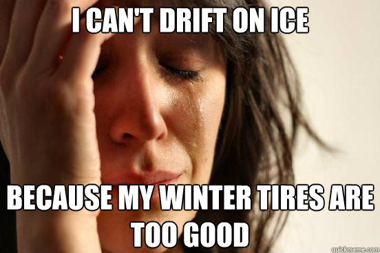 I can't drift on ice Because my winter tires are too good  First World Problems