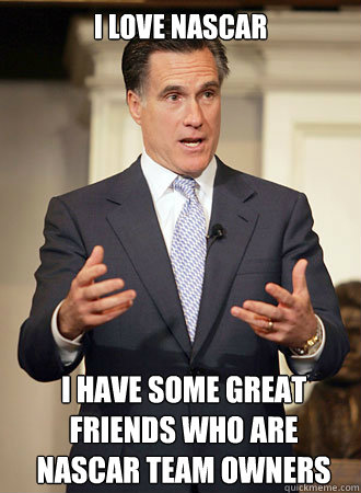 i love nascar I have some great friends who are Nascar team owners  Relatable Romney