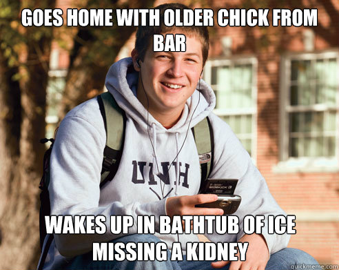 Goes home with older chick from bar wakes up in bathtub of ice missing a kidney  College Freshman