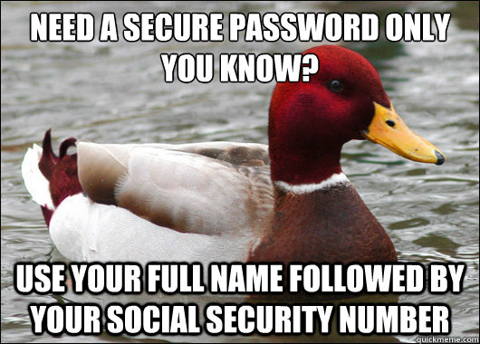 need a secure password only you know?
 use your full name followed by your social security number   Malicious Advice Mallard