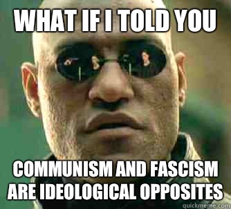 What if I told you Communism and fascism are ideological opposites  What if I told you