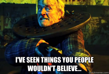  I've seen things you people wouldn't believe...  