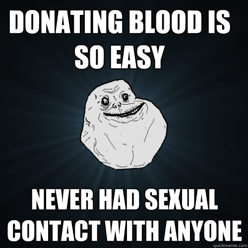 Donating blood is so easy never had sexual contact with anyone - Donating blood is so easy never had sexual contact with anyone  Forever Alone