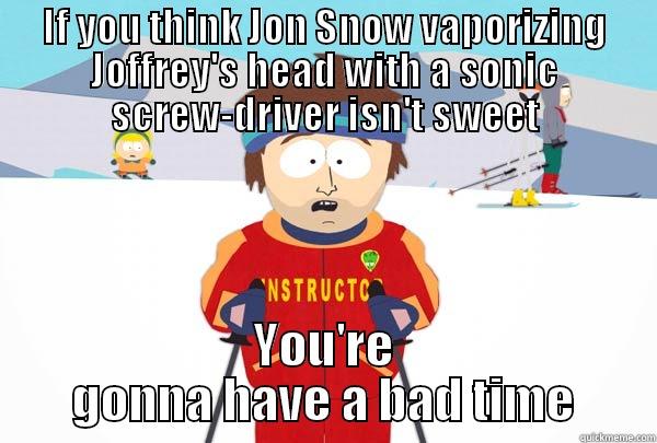 Game of Who?? - IF YOU THINK JON SNOW VAPORIZING JOFFREY'S HEAD WITH A SONIC SCREW-DRIVER ISN'T SWEET YOU'RE GONNA HAVE A BAD TIME Super Cool Ski Instructor