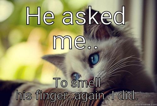 HE ASKED ME.. TO SMELL HIS FINGER..AGAIN. I DID. First World Problems Cat