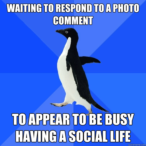 waiting to respond to a photo comment to appear to be busy having a social life  Socially Awkward Penguin