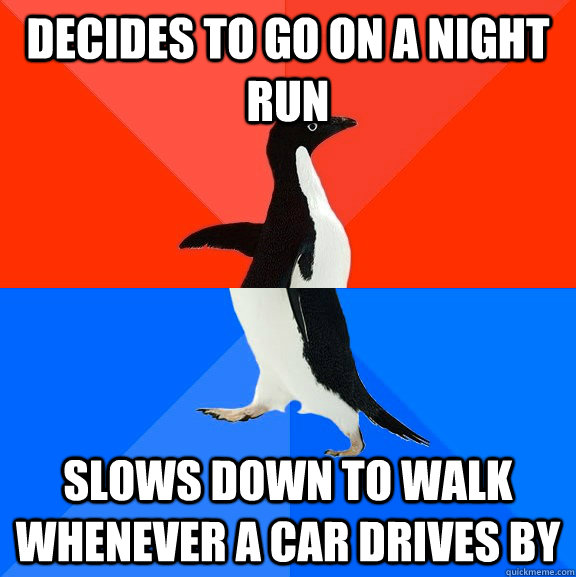Decides to go on a night run slows down to walk whenever a car drives by  Socially Awesome Awkward Penguin