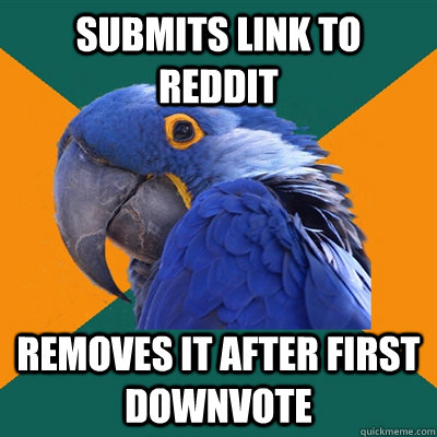 submits link to reddit removes it after first downvote  Paranoid Parrot
