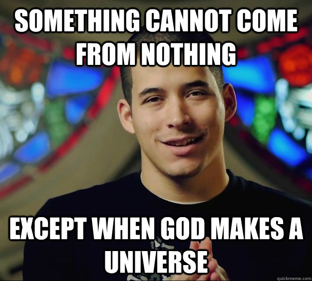 Something cannot come from nothing except when God makes a universe   