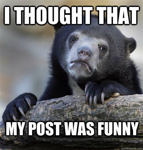 I thought that my post was funny  Confession Bear