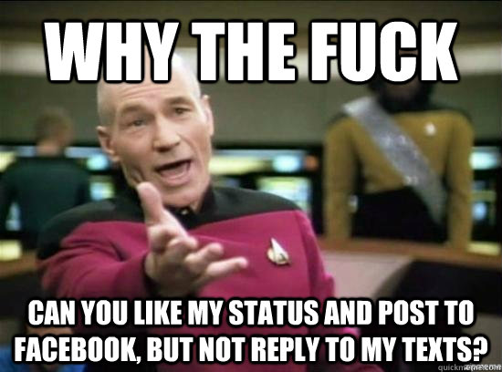 Why the fuck can you like my status and post to facebook, but not reply to my texts?  Annoyed Picard HD