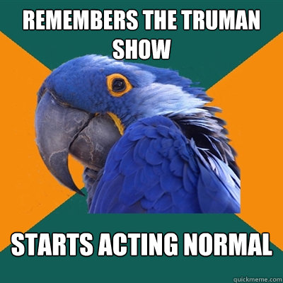 Remembers The Truman Show Starts acting normal  Paranoid Parrot