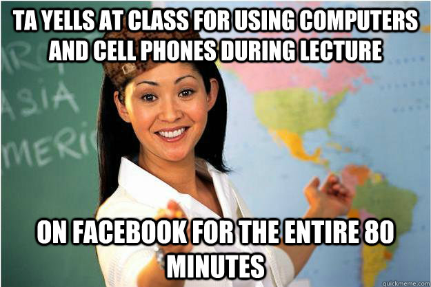 TA yells at class for using computers and cell phones during lecture On facebook for the entire 80 minutes   Scumbag Teacher