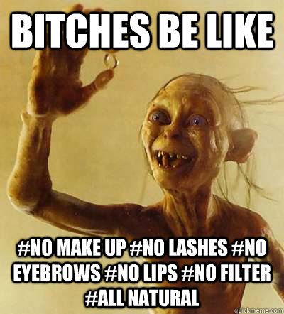 Bitches be like #No make up #No lashes #No eyebrows #No lips #No filter #all natural  