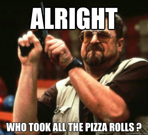 Alright who took all the pizza rolls ?  Am I The Only One Around Here