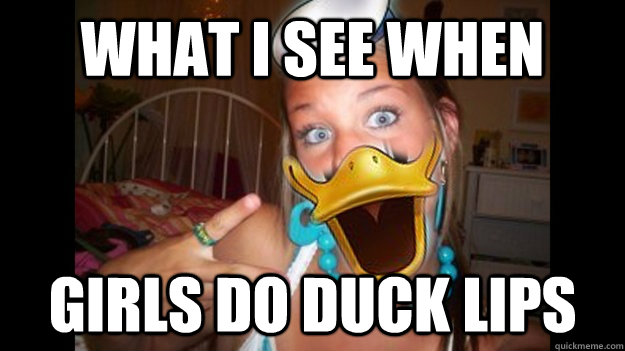 What I see when Girls do duck lips - What I see when Girls do duck lips  Misc