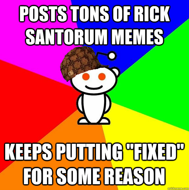 Posts tons of Rick Santorum memes Keeps putting 