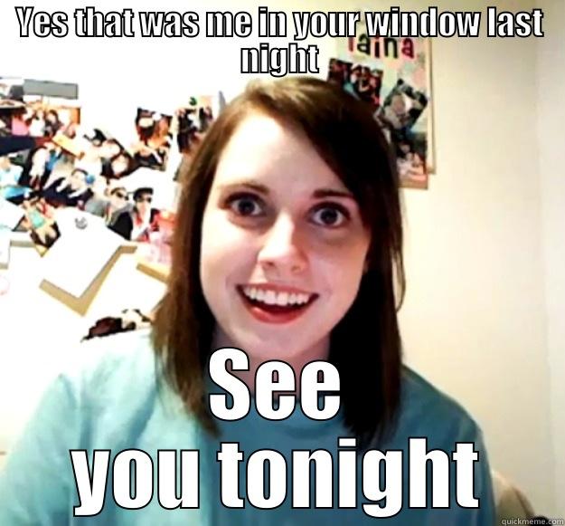 YES THAT WAS ME IN YOUR WINDOW LAST NIGHT SEE YOU TONIGHT Overly Attached Girlfriend