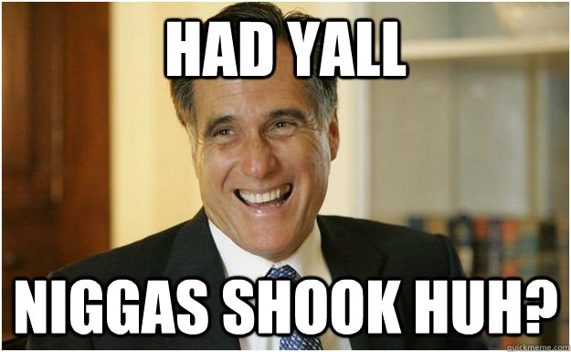 Had Yall Niggas Shook huh?  Mitt Romney