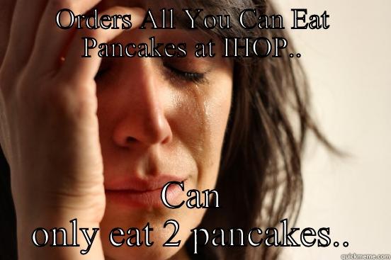 ORDERS ALL YOU CAN EAT PANCAKES AT IHOP.. CAN ONLY EAT 2 PANCAKES.. First World Problems