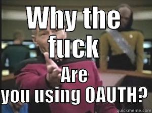 WHY THE FUCK ARE YOU USING OAUTH? Annoyed Picard
