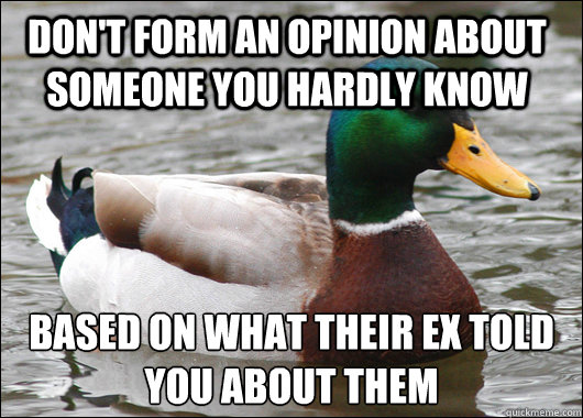 Don't form an opinion about someone you hardly know  Based on what their ex told you about them  Actual Advice Mallard