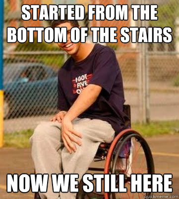 Started from the bottom of the stairs now we still here  Wheelchair Drake