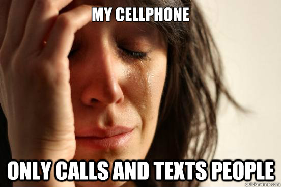 My cellphone only calls and texts people  First World Problems
