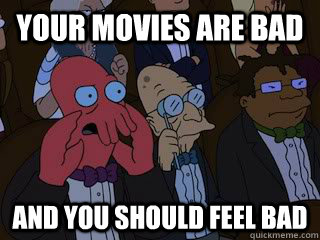 your movies are bad and you should feel bad  Bad Zoidberg