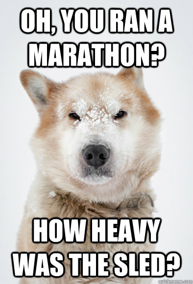 Oh, you ran a marathon? How heavy was the sled?  