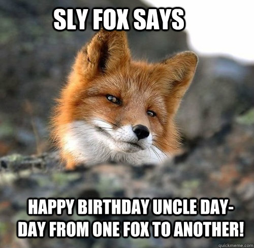 sly fox says Happy birthday Uncle Day-Day from one fox to another! - sly fox says Happy birthday Uncle Day-Day from one fox to another!  sly fox