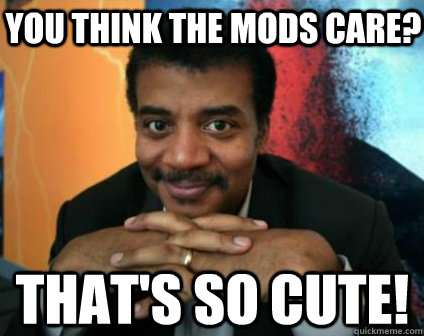 you think the mods care? that's so cute! - you think the mods care? that's so cute!  Condescending Neil deGrasse Tyson